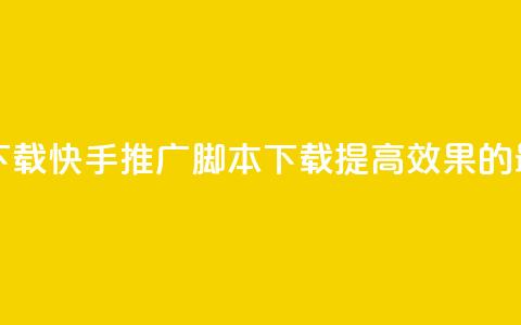 快手推广脚本下载 - 快手推广脚本下载——提高效果的最佳工具!~  第1张 快手推广脚本下载 - 快手推广脚本下载——提高效果的最佳工具!~  第1张