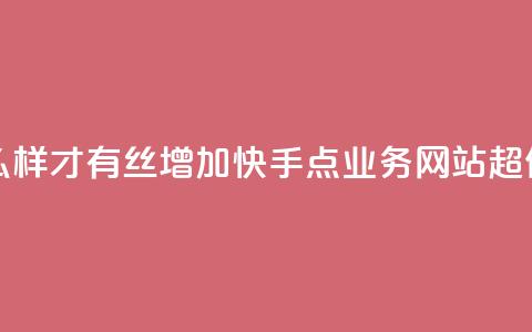 抖音怎么样才有丝增加 - 快手点业务网站超低  第1张 抖音怎么样才有丝增加 - 快手点业务网站超低  第1张