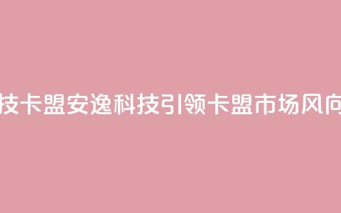 安逸科技2021卡盟 - 安逸科技引领2021卡盟市场风向!  第1张 安逸科技2021卡盟 - 安逸科技引领2021卡盟市场风向!  第1张