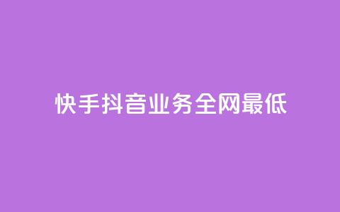 快手抖音业务全网最低 - 快手抖音业务全网最低，打破行业底线!  第1张