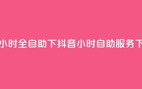 抖音24小时全自助下(抖音24小时自助服务)  第1张 抖音24小时全自助下(抖音24小时自助服务)  第1张