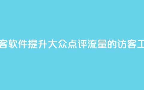 刷大众点评访客软件 - 提升大众点评流量的访客工具详解~  第1张 刷大众点评访客软件 - 提升大众点评流量的访客工具详解~  第1张