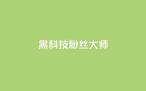 黑科技粉丝大师 - 神奇粉丝大师带你领略黑科技的魅力!  第1张 黑科技粉丝大师 - 神奇粉丝大师带你领略黑科技的魅力!  第1张