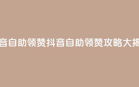 抖音自助领赞(抖音自助领赞攻略大揭秘)  第1张 抖音自助领赞(抖音自助领赞攻略大揭秘)  第1张