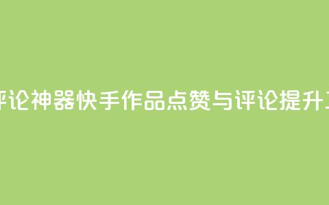 快手作品点赞评论神器 - 快手作品点赞与评论提升工具揭秘~  第1张 快手作品点赞评论神器 - 快手作品点赞与评论提升工具揭秘~  第1张