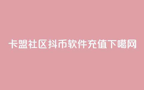 卡盟社区 - 抖币软件充值  第1张 卡盟社区 - 抖币软件充值  第1张