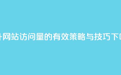 提升网站访问量的有效策略与技巧  第1张 提升网站访问量的有效策略与技巧  第1张