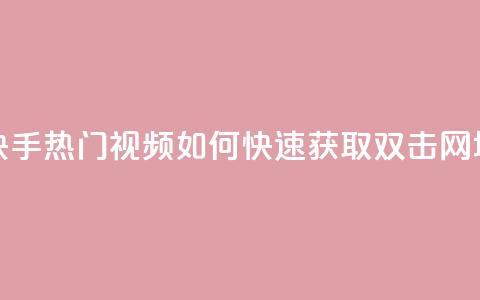 快手热门视频如何快速获取双击 网址  第1张 快手热门视频如何快速获取双击 网址  第1张