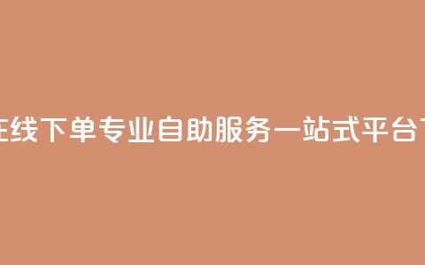 24小时在线下单:专业自助服务一站式平台  第1张 24小时在线下单:专业自助服务一站式平台  第1张