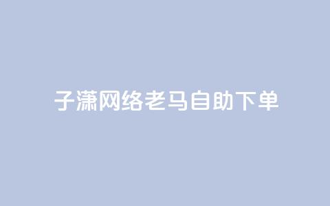 子潇网络老马自助下单,拼多多小号自助购买平台 - qq空间相册浏览记录怎么计算 快手免费福利点赞自助平台  第1张 子潇网络老马自助下单,拼多多小号自助购买平台 - qq空间相册浏览记录怎么计算 快手免费福利点赞自助平台  第1张