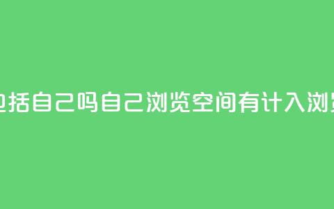 qq空间浏览量包括自己吗 - 自己浏览qq空间有计入浏览量吗。  第1张