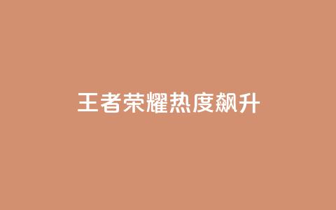 王者荣耀:热度飙升!  第1张 王者荣耀:热度飙升!  第1张