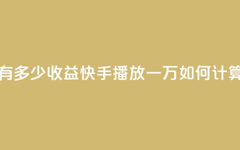 快手播放量一万有多少收益 - 快手播放一万如何计算收益解析!  第1张 快手播放量一万有多少收益 - 快手播放一万如何计算收益解析!  第1张