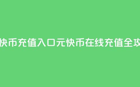 1元快币充值入口(1元快币在线充值全攻略)  第1张 1元快币充值入口(1元快币在线充值全攻略)  第1张