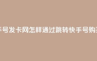 qq跳转快手号发卡网(怎样通过qq跳转快手号购买优惠卡?)