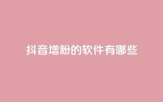 抖音增粉的软件有哪些 - 抖音增粉工具推荐:提高粉丝数量的软件分享!