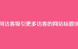 空间访客(吸引更多访客的网站标题优化)