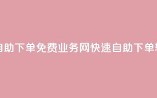 QQ业务网自助下单免费(QQ业务网快速自助下单，轻松简单)