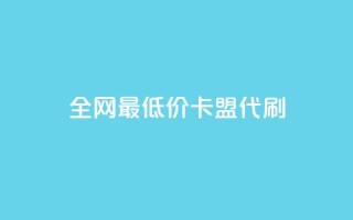 全网最低价卡盟代刷 - 卡盟代刷服务:全网最优价格,一站式解决您的需求!