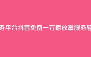 抖音免费一万播放量业务平台 - 抖音免费一万播放量服务,轻松推广你的内容~