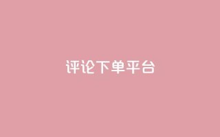 评论下单平台 - 原标题:评论下单平台重写标题:最佳评论下单平台!