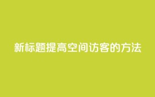 新标题:提高QQ空间访客的方法