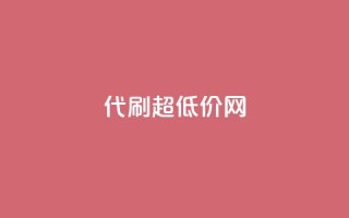 代刷超低价网 - 代刷超低价网-极致实惠,一站式服务~