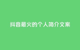 抖音最火的个人简介文案 - 抖音最受欢迎的个人简介文案力荐!