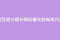 相互给力:提升网站曝光的有效方法