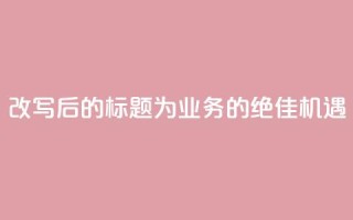 改写后的标题为:QQ业务的绝佳机遇
