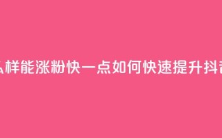 抖音怎么样能涨粉快一点(如何快速提升抖音粉丝数)