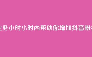 抖音粉丝业务24小时(24小时内帮助你增加抖音粉丝,效果显著!)