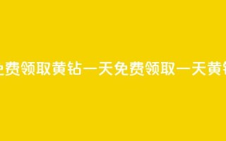免费领取黄钻一天(免费领取一天黄钻-限时特惠)