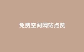 免费qq空间网站点赞 - 免费QQ空间网站点赞服务的优势,拓宽你的社交影响力!~