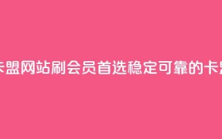 刷会员最稳定的卡盟网站 - 刷会员首选!稳定可靠的卡盟网站推荐~
