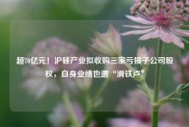超70亿元!沪硅产业拟收购三家亏损子公司股权,自身业绩也遭“滑铁卢”
