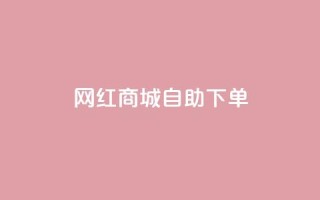 网红商城自助下单ios - 网红商城iPhone版:自助下单更简便~