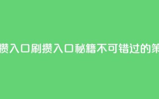 刷攒入口(刷攒入口秘籍:不可错过的SEO策略)