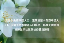 流量卡免费申请入口,无限流量卡免费申请入口,流量卡免费申请入口揭秘,畅享无限网络资源亿乐社区低价自营货源站
