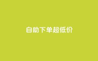 自助下单dy超低价 - 自助购买dy特惠产品,优惠价等你来抢!