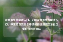 流量卡免费申请入口,无限流量卡免费申请入口,探索免费流量卡申请的便捷通道亿乐社区低价自营货源站