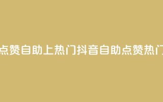 抖音点赞自助上热门(抖音自助点赞热门攻略)
