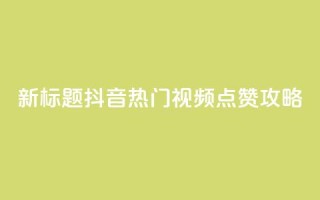 新标题:抖音热门视频点赞攻略