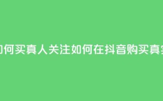 抖音如何买1000真人关注(如何在抖音购买1000真实关注)