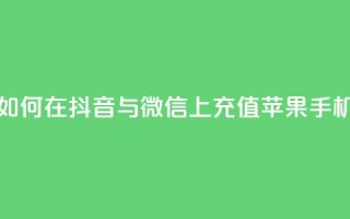 如何在抖音与微信上充值苹果手机?
