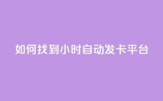 如何找到24小时自动发卡平台?