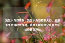 流量卡免费领取,流量卡免费领取入口,流量卡免费领取大优惠,畅享无限网络亿乐社区低价自营货源站