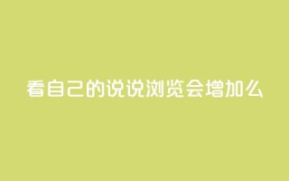 QQ看自己的说说浏览会增加么 - 增加自己说说的浏览量,QQ看会有助于提升?~