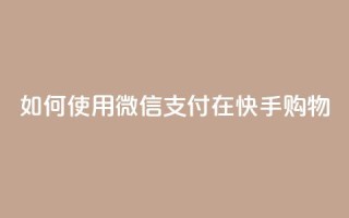如何使用微信支付在快手购物?