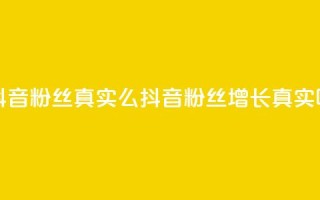 抖音粉丝真实么(抖音粉丝增长真实吗?)